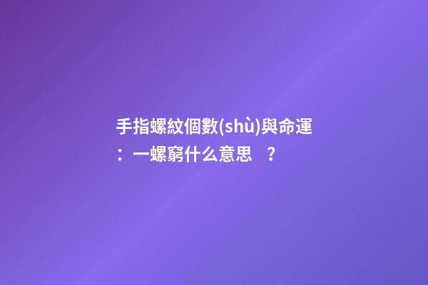 手指螺紋個數(shù)與命運：一螺窮什么意思？